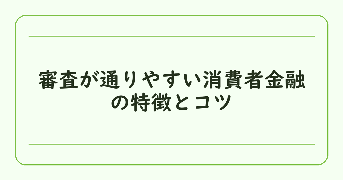 審査が通りやすい消費者金融の特徴とコツ
