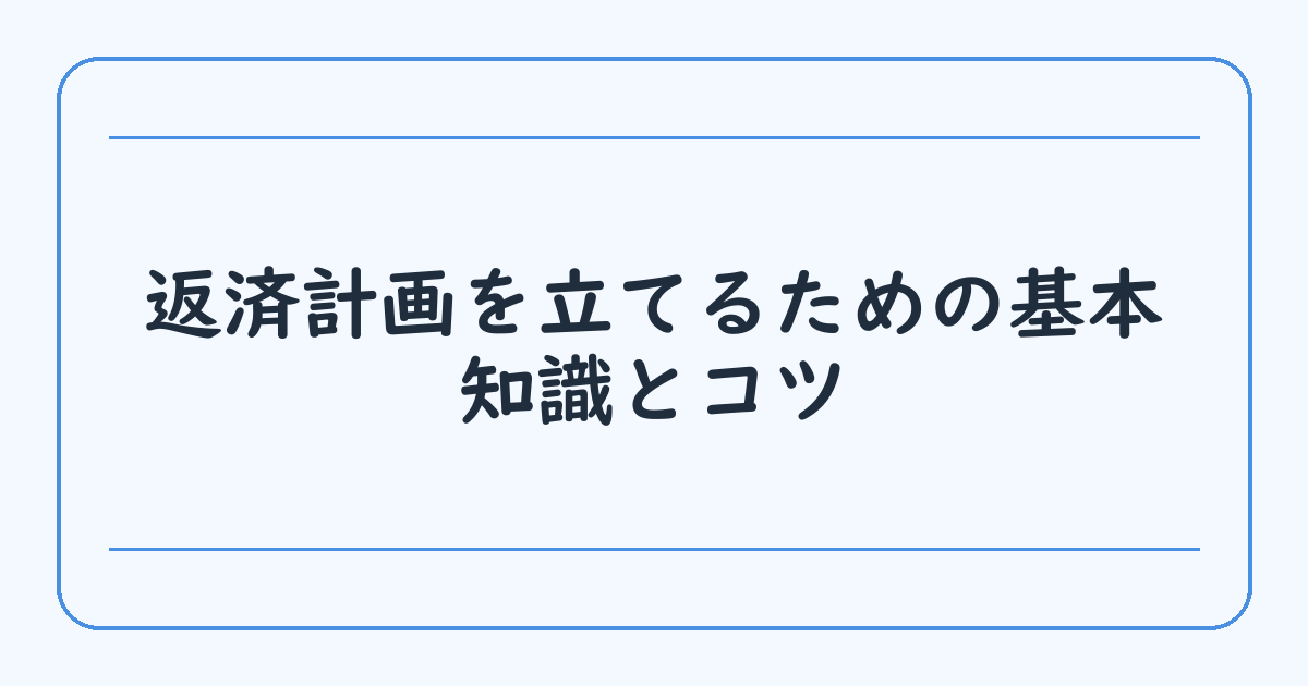 返済計画を立てるための基本知識とコツ