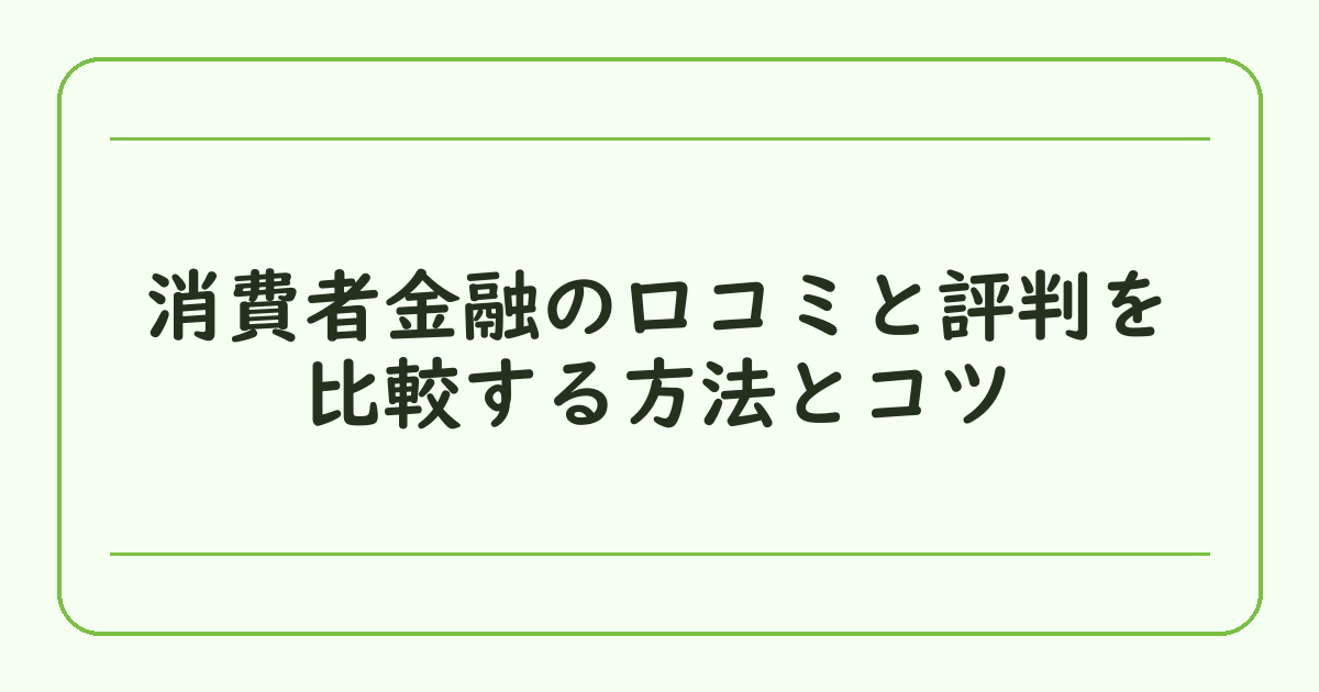 消費者金融の口コミと評判を比較する方法とコツ