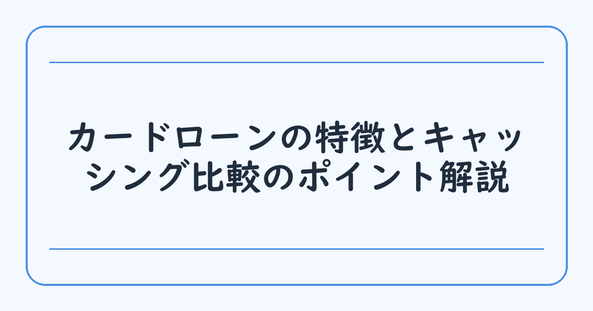 カードローンの特徴とキャッシング比較のポイント解説
