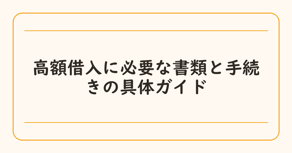 高額借入に必要な書類と手続きの具体ガイド