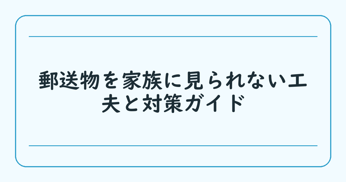 郵送物を家族に見られない工夫と対策ガイド