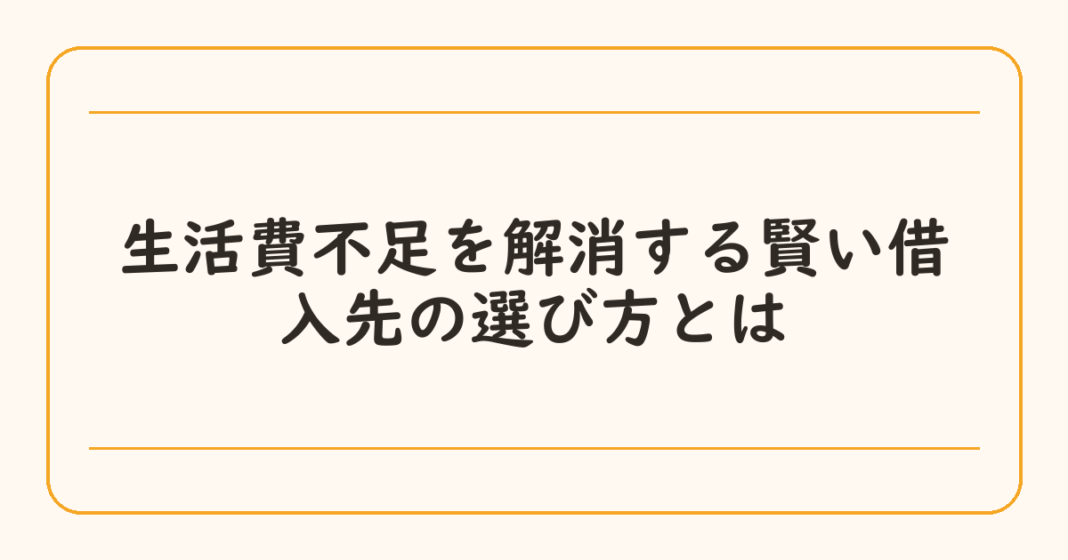 生活費不足を解消する賢い借入先の選び方とは