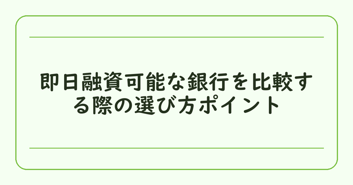 即日融資可能な銀行を比較する際の選び方ポイント