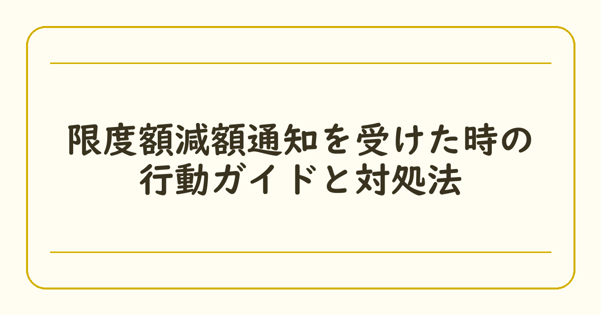 限度額減額通知を受けた時の行動ガイドと対処法
