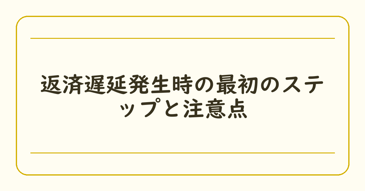 返済遅延発生時の最初のステップと注意点
