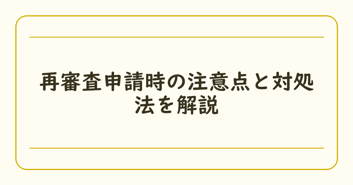 再審査申請時の注意点と対処法を解説